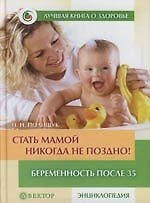 Книга Стать мамой никогда не поздно! : Беременность после 35 : Домашняя энциклопедия (Наталья Полищук) — 1