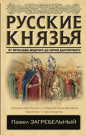 Книга Русские князья. От Ярослава Мудрого до Юрия Долгорукого (Павел Загребельный)