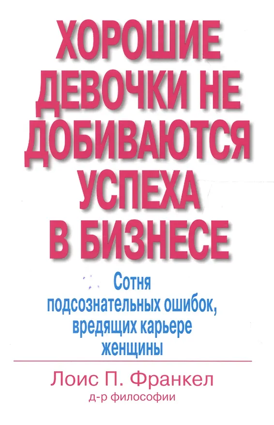 Книга Хорошие девочки не добиваются успеха в бизнесе: Сотня подсознательных ошибок, вредящих карьере женщины (Лоис П. Франкел) — 1