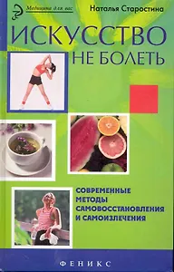 Искусство не болеть: современные методы самовостановления и самоизлечения / (Медицина для вас). Старостина Н. (Феникс)