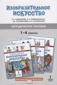 Методическое пособие к учебникам Л.Г. Савенковой, Е.А. Ермолинской, Т.В. Селивановой, Н.Л. Селиванова "Изобразительное искусство" для 1-4 классов общеобразовательных организаций