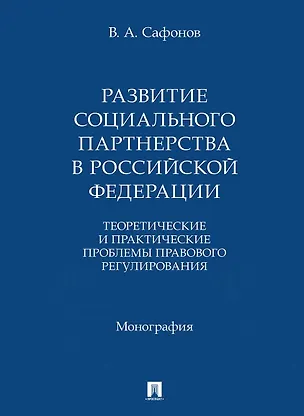 Книга Развитие социального партнерства в Российской Федерации. Теоретические и практические проблемы правового регулирования. Монография (Валерий Сафонов)