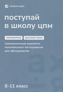 Поступай в Школу ЦПМ. 8-11 класс. Математика. Русский язык