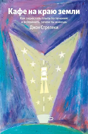 Книга Кафе на краю земли. Как перестать плыть по течению и вспомнить, зачем ты живешь (Джон Стрелеки)