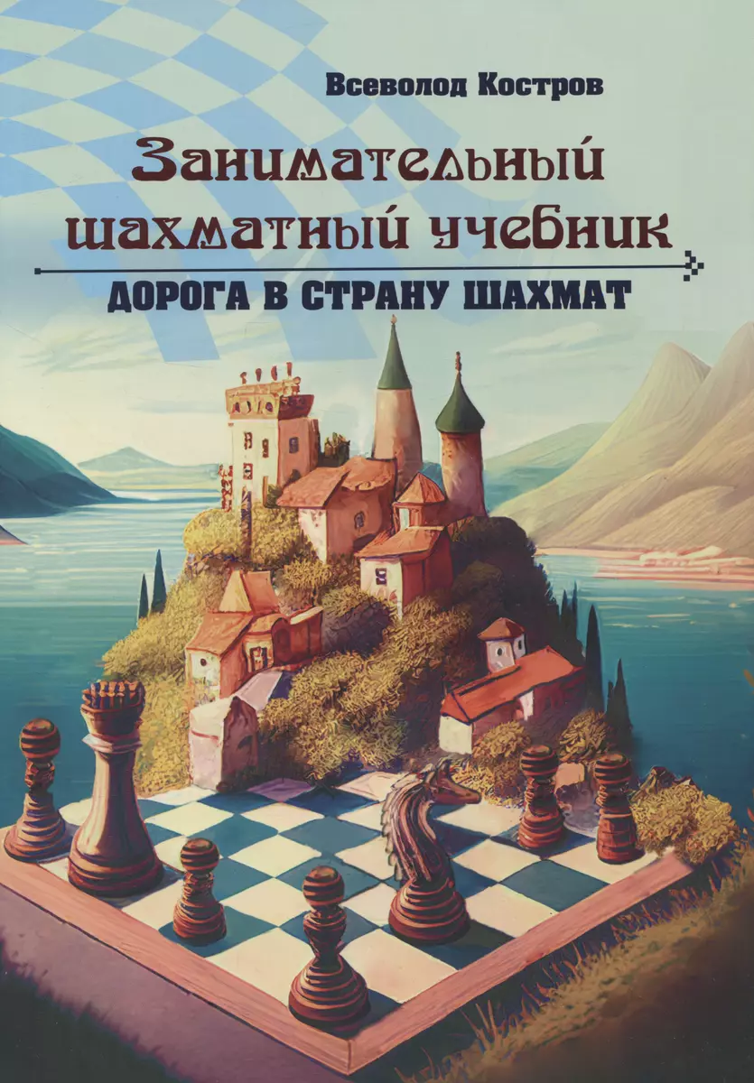 Занимательный шахматный учебник. Дорога в страну шахмат (Всеволод Костров)  - купить книгу с доставкой в интернет-магазине «Читай-город». ISBN:  978-5-907234-86-4