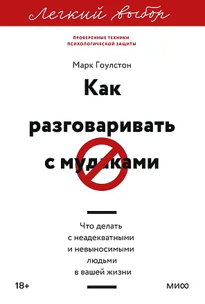 Книга Как разговаривать с мудаками. Что делать с неадекватными и невыносимыми людьми. Легкий выбор (Марк Гоулстон)