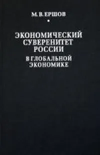 Книга Экономический суверенитет России в глобальной экономике (Михаил Ершов)