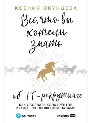 Книга Всё, что вы хотели знать об IT-рекрутинге. Как обогнать конкурентов в гонке за профессионалами (Ксения Окунцева)