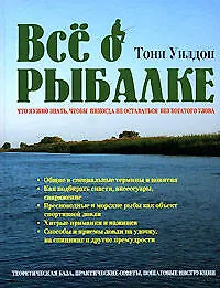 Книга Все о рыбалке: Что нужно знать, чтобы никогда не оставаться без богатого улова (Тони Уилдон)