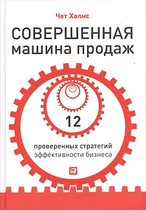 Совершенная машина продаж: 12 проверенных стратегий эффективности бизнеса