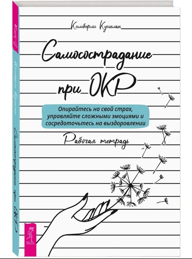 

Самосострадание при ОКР: опирайтесь на свой страх, управляйте сложными эмоциями... Рабочая тетрадь