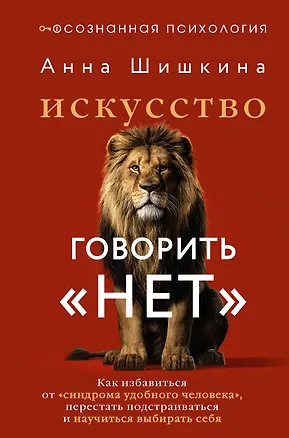 Книга Искусство говорить «НЕТ». Как избавиться от «синдрома удобного человека», перестать подстраиваться и научиться выбирать себя (Анна Шишкина)