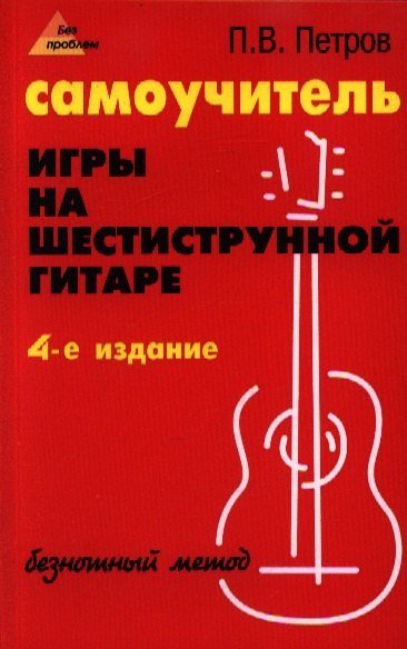 

Самоучитель игры на шестиструнной гитаре: безнотный метод. 5 -е изд., стер.