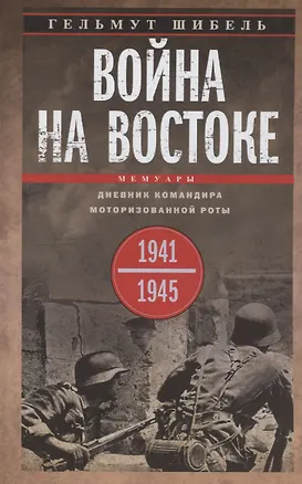 Книга Война на Востоке. Дневник командира моторизованной роты. 1941—1945 (Гельмут Шибель)