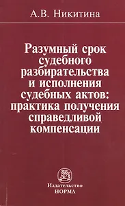 Разумный срок судебного разбирательства и исполнения судебных актов: практика получения справедливой компенсации: Монография