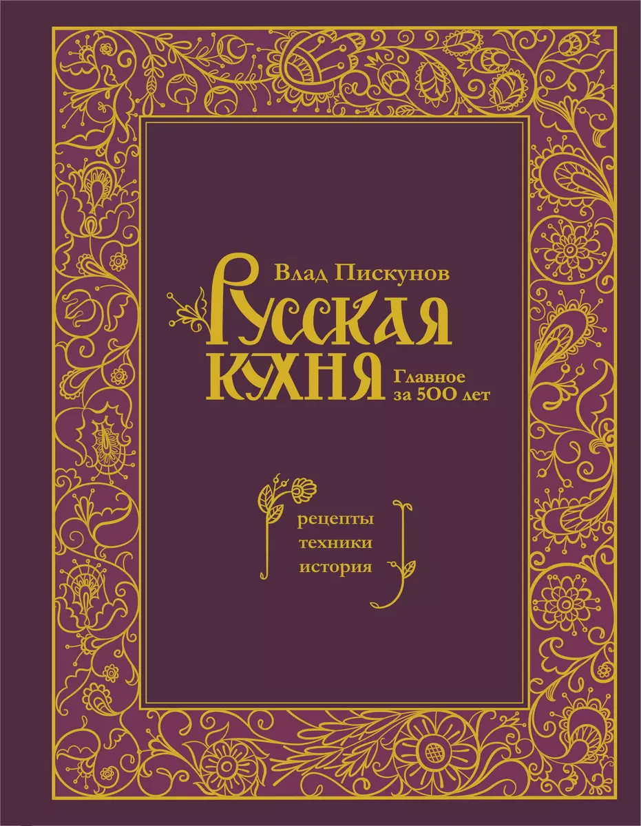 Русская кухня. Главное за 500 лет. Рецепты, техники, история (Влад  Пискунов) - купить книгу с доставкой в интернет-магазине «Читай-город».  ISBN: 978-5-04-181610-0