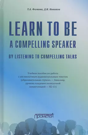 Learn to Be a Compelling Speaker by Listening to Compelling Talks. Учебное пособие по работе с англоязычным аудиовизуальным текстом (Уровень B2-С1) — 2798225 — 1