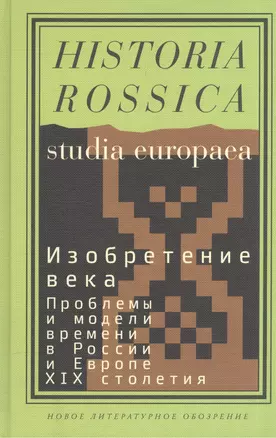 Изобретение века. Проблемы и модели времени в России и Европе XIX столетия — 2557677 — 1