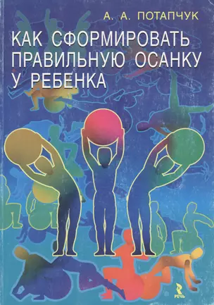 Как сформировать правильную осанку у ребенка (мягк). Потапчук А. (УчКнига) — 2184833 — 1