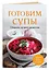 Готовим супы. Сборник лучших рецептов — 3178164 — 3