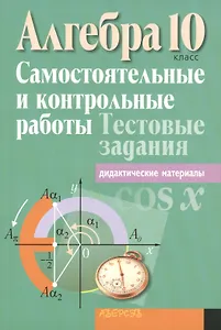 Алгебра. 10 класс. Самостоятельные и контрольные работы. Тестовые задания. В 4 вариантах. 1, 2 варианты. Пособие для учителей учреждений общего среднего образования с русским языком обучения. 4-е издание