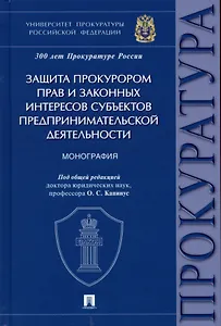 Защита прокурором прав и законных интересов субъектов предпринимательской деятельности. Монография.