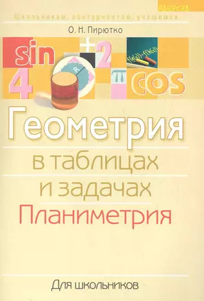 Геометрия в таблицах и задачах: планиметрия: для школьников / (мягк) (Школьникам абитуриентам учащимся). Пирютко О. (Консонанс) — 2281437 — 1