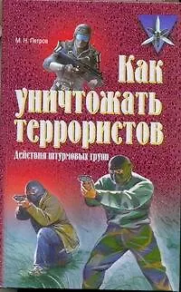 Книга Как уничтожать террористов. Действия штурмовых групп (Практическое пособие) (Максим Петров)