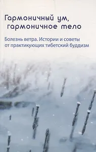 Гармоничный ум, гармоничное тело. Болезнь ветра. Истории и советы от практикующих тибетский буддизм