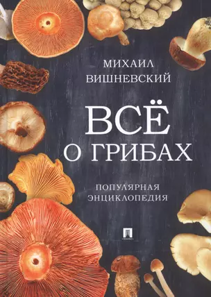 Все о грибах. Популярная энциклопедия.-М.:Проспект,2019. — 2679463 — 1