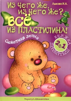 Из чего же, из чего же? Из бумаги. Сюжетная аппликация: Из пластилина. Сюжетная лепка. Книга-перевер — 2082532 — 1