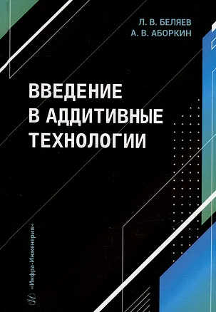 Книга Введение в аддитивные технологии: учебное пособие (Артем Аборкин, Леонид Беляев)