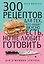 300 рецептов для тех, кто любит вкусно есть, но не любит готовить — 3186320 — 1