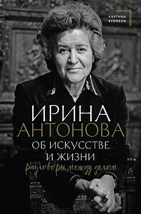 Книга Об искусстве и жизни. Разговоры между делом (Ирина Антонова)