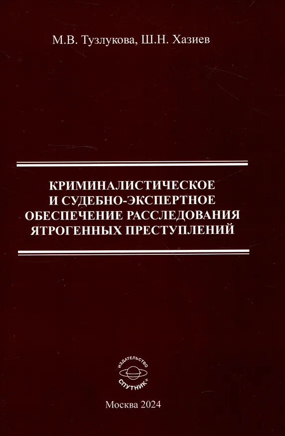 Книга Криминалистическое и судебно-экспертное обеспечение расследования ятрогенных преступлений. Монография (Шамиль Хазиев, Марина Тузлукова) — 1