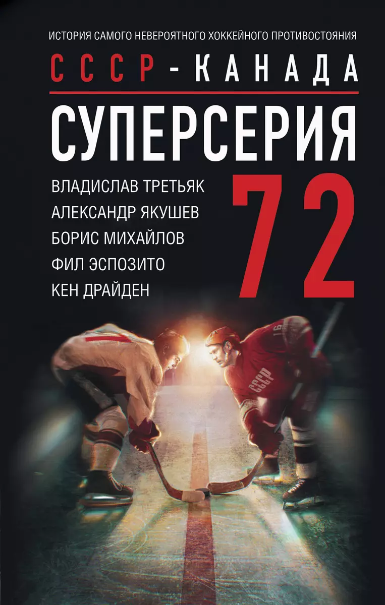 Суперсерия 72. СССР-Канада: история самого невероятного хоккейного  противостояния (Борис Михайлов, Владислав Третьяк, Александр Якушев) -  купить книгу с доставкой в интернет-магазине «Читай-город». ISBN:  978-5-17-160473-8