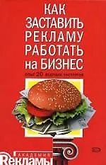 Книга Как заставить рекламу работать на бизнес: Опыт 20 ведущих экспертов ()