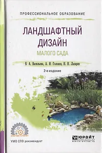 Ландшафтный дизайн малого сада 2-е изд., пер. и доп. Учебное пособие для СПО