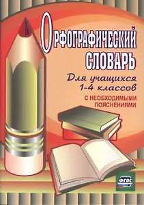 Орфографический словарь для учащихся 1-4 классов с необходимыми пояснениями. ФГОС / 4-е изд.