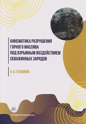 Книга Кинематика разрушения горного массива под взрывным воздействием скважинных зарядов (Алексей Гальянов)