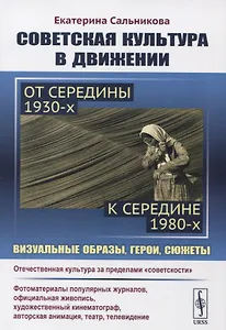 Советская культура в движении: от середины 1930-х к середине 1980-х: Визуальные образы, герои, сюжеты. Изучение процесса движения отечественной культуры за пределы "советскости"