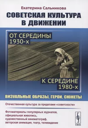 Советская культура в движении: от середины 1930-х к середине 1980-х: Визуальные образы, герои, сюжеты. Изучение процесса движения отечественной культуры за пределы "советскости" — 2741070 — 1