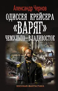 Одиссея крейсера Варяг. Чемульпо-Владивосток: роман