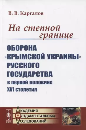 На степной границе: Оборона «крымской украины» Русского государства в первой половине XVI столетия — 2780508 — 1