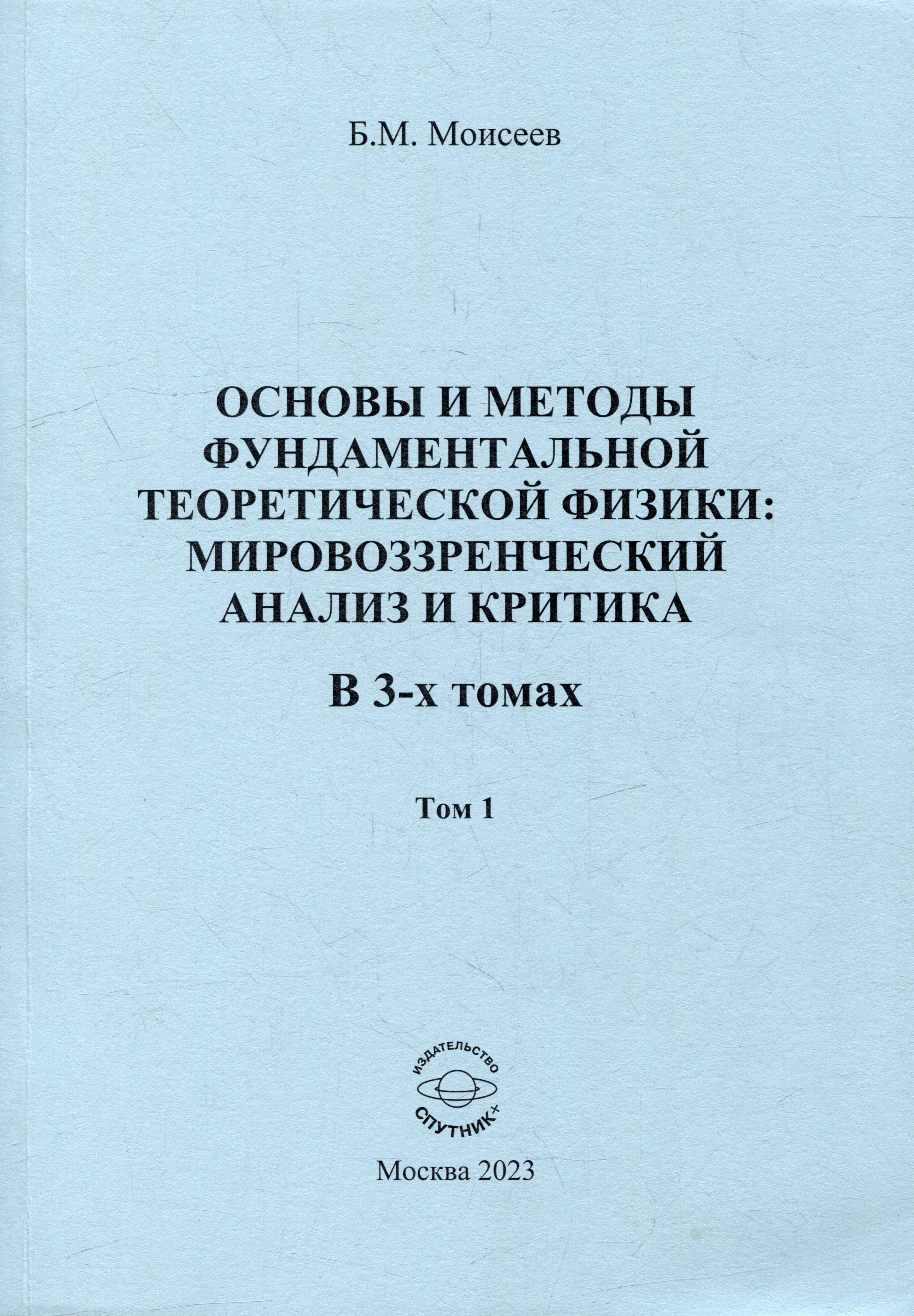 

Основы и методы фундаментальной теоретической физики: мировоззренческий анализ и критика. В 3-х томах. Том 1