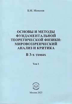 Основы и методы фундаментальной теоретической физики: мировоззренческий анализ и критика. В 3-х томах. Том 1