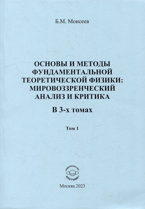 Книга Основы и методы фундаментальной теоретической физики: мировоззренческий анализ и критика. В 3-х томах. Том 1 (Борис Моисеев) — 1