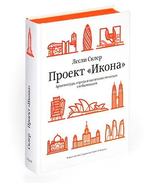 Книга Проект "Икона“. Архитектура, города и капиталистическая глобализация (Лесли Склер)