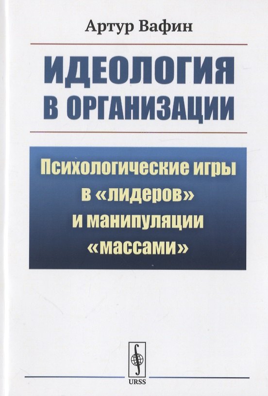 Книга Идеология в организации: Психологические игры в "лидеров" и манипуляции "массами" (Артур Вафин) — 1