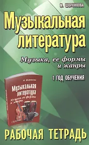 Музыкальная литература. Музыка ее формы и жанры. 1 год:рабочая тетрадь